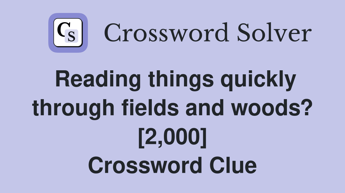 Reading things quickly through fields and woods? [2,000] Crossword Clue