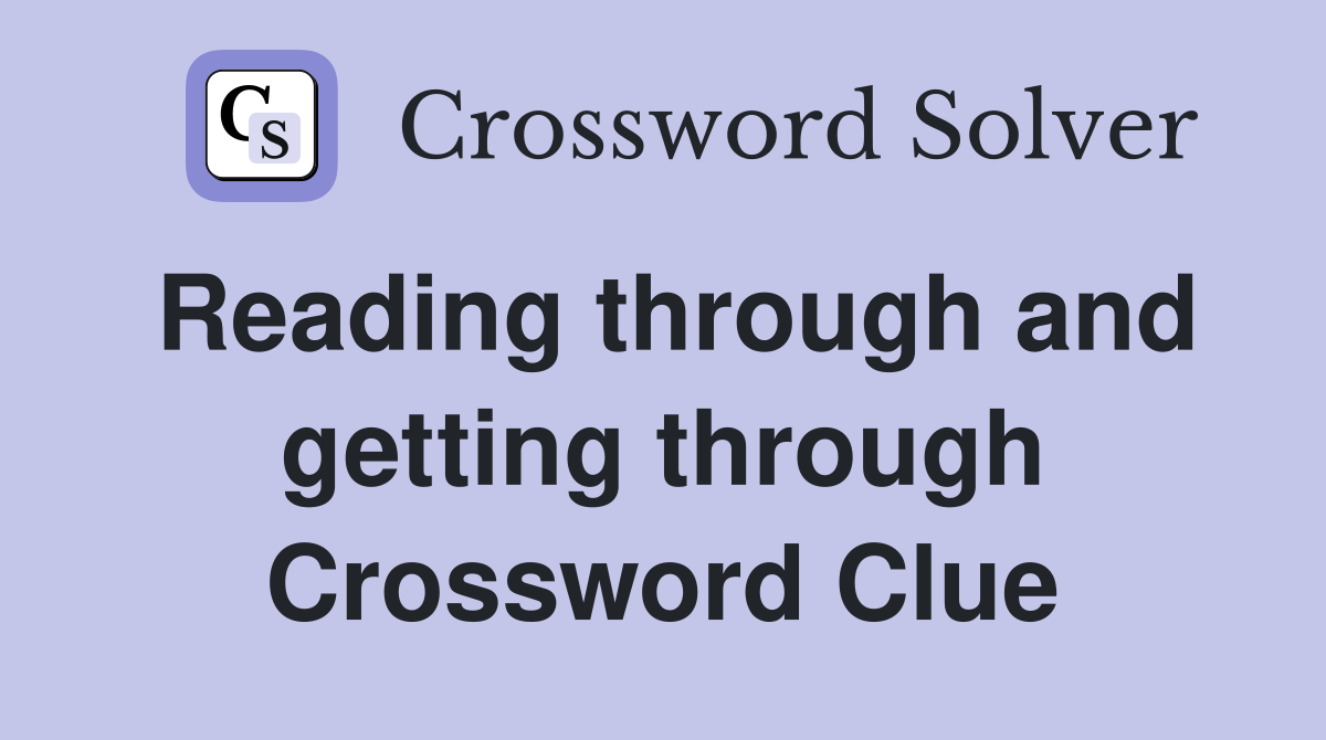 Reading through and getting through Crossword Clue