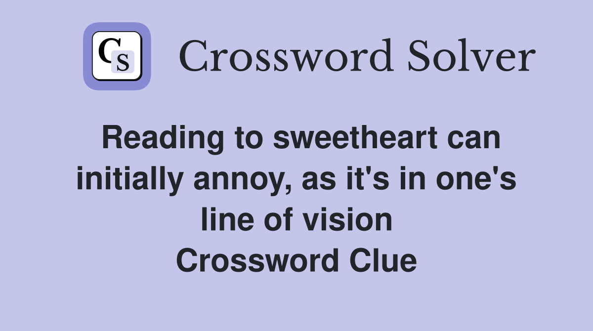 Reading to sweetheart can initially annoy, as it's in one's line of vision Crossword Clue