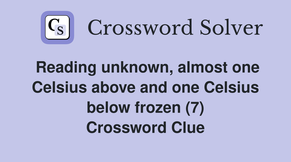 Reading unknown, almost one Celsius above and one Celsius below frozen (7) Crossword Clue