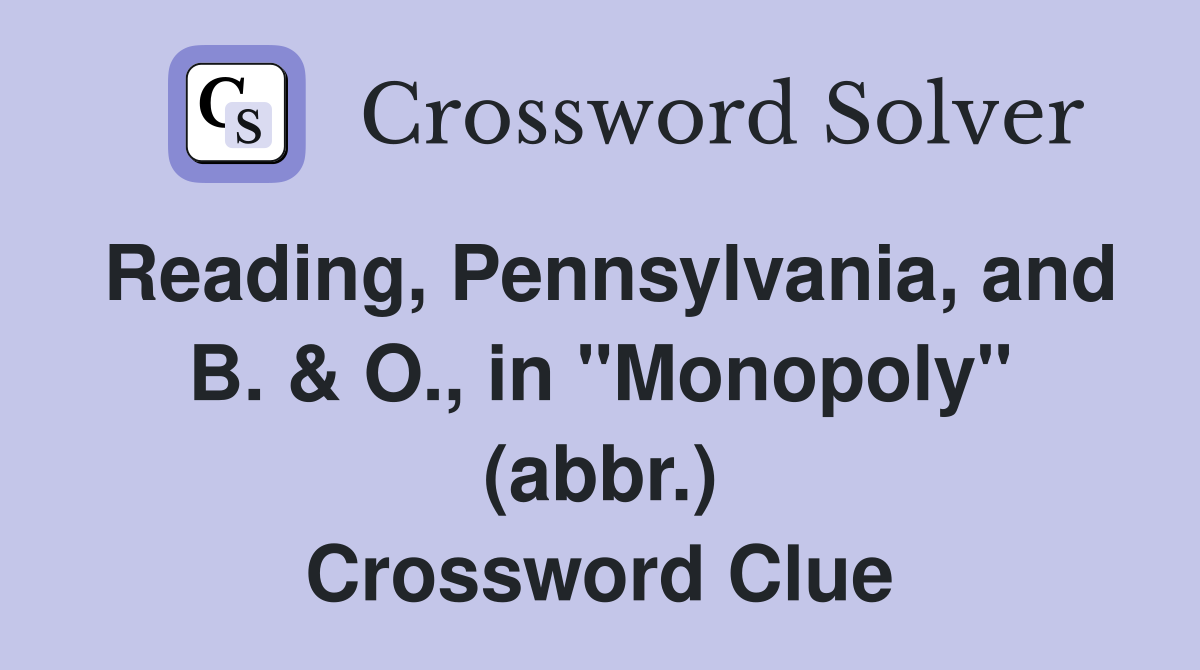 Reading, Pennsylvania, and B. & O., in "Monopoly" (abbr.) Crossword Clue