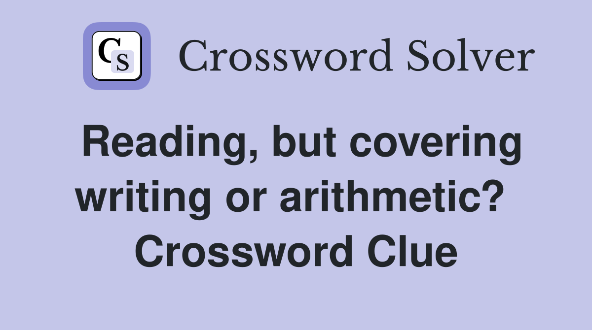 Reading, but covering writing or arithmetic?  Crossword Clue