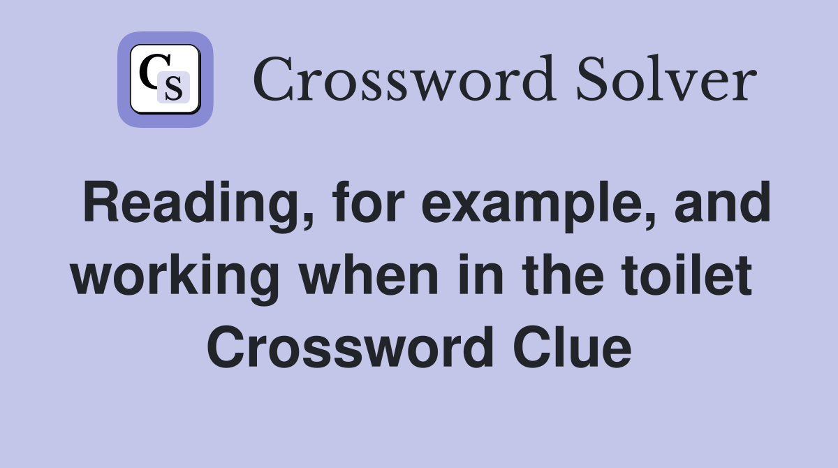 Reading, for example, and working when in the toilet  Crossword Clue