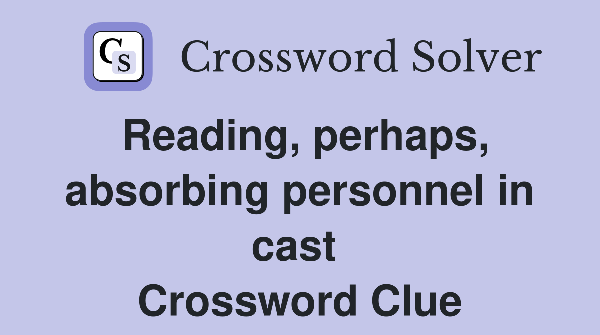 Reading, perhaps, absorbing personnel in cast  Crossword Clue