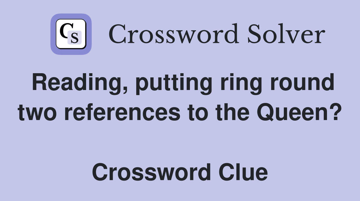 Reading, putting ring round two references to the Queen?  Crossword Clue