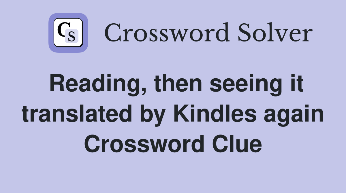 Reading, then seeing it translated by Kindles again Crossword Clue