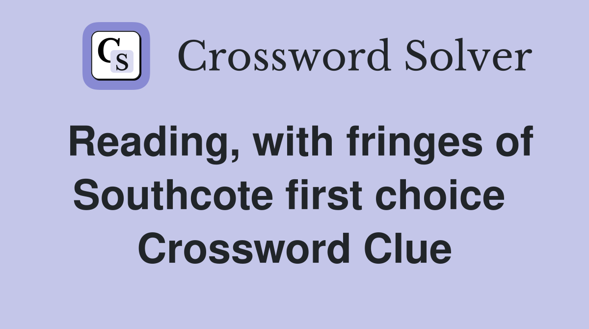 Reading, with fringes of Southcote first choice  Crossword Clue