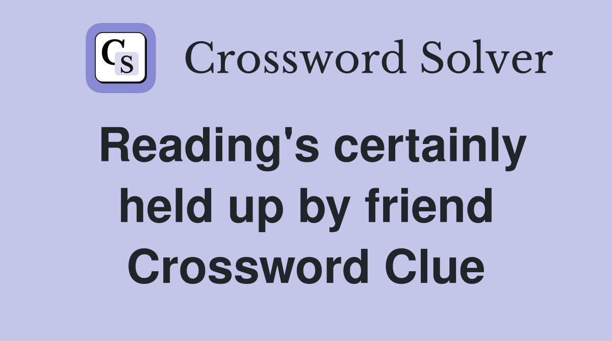 Reading's certainly held up by friend Crossword Clue
