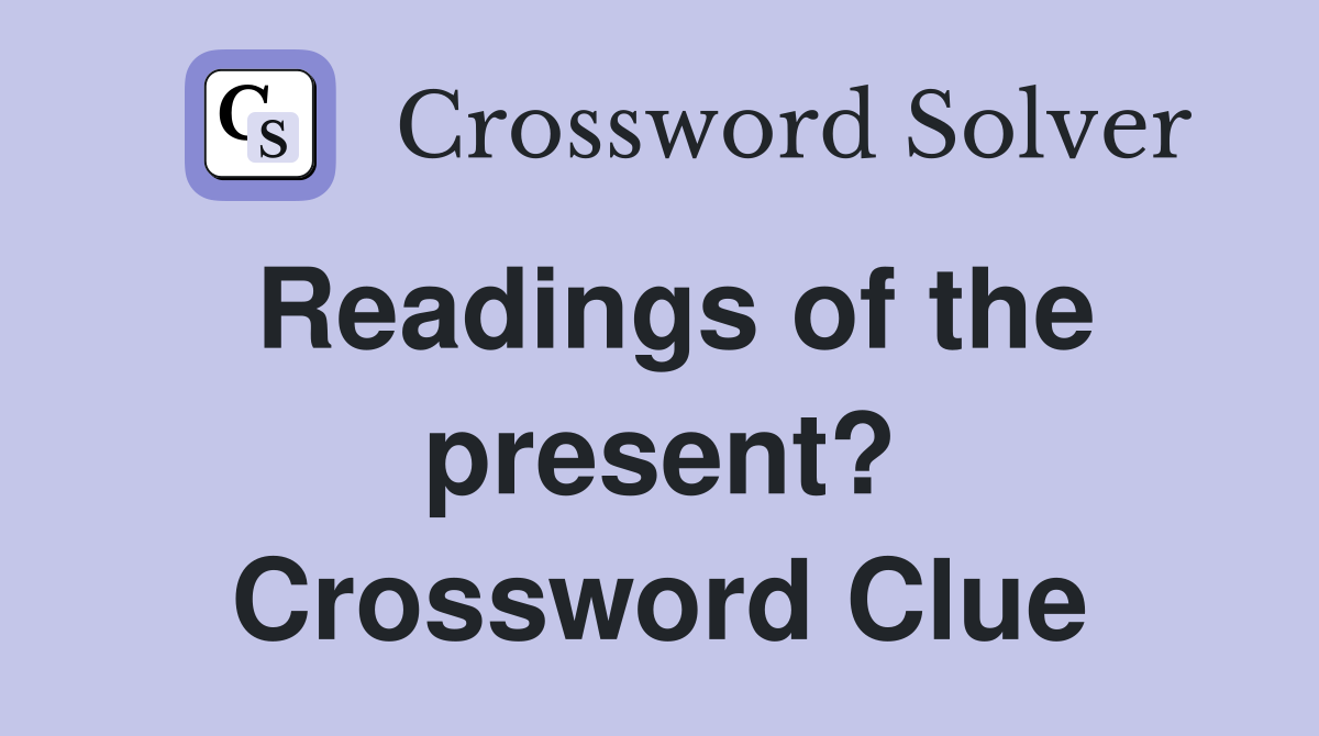 Readings of the present? Crossword Clue