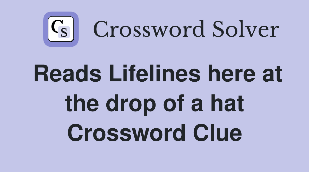 Reads Lifelines here at the drop of a hat Crossword Clue