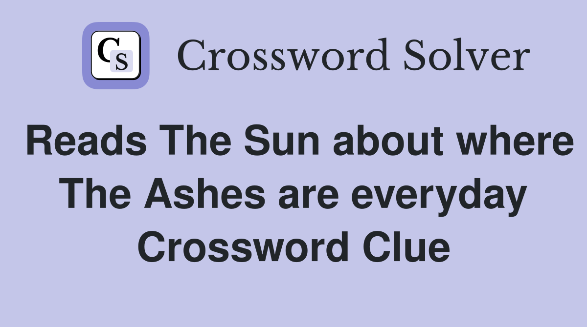 Reads The Sun about where The Ashes are everyday Crossword Clue