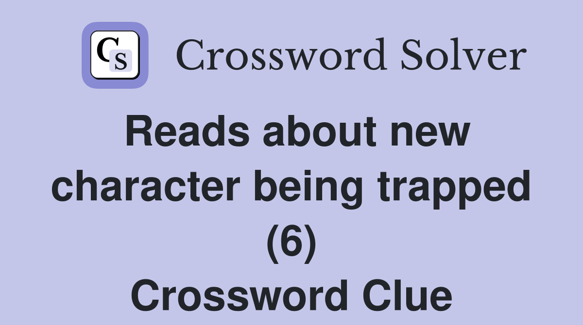 Reads about new character being trapped (6) Crossword Clue