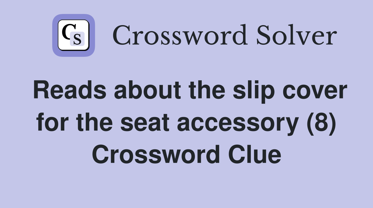 Reads about the slip cover for the seat accessory (8) Crossword Clue
