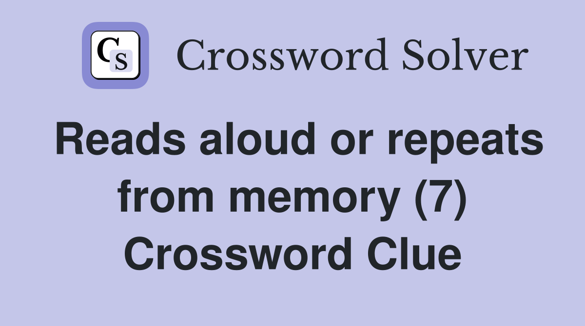 Reads aloud or repeats from memory (7) Crossword Clue