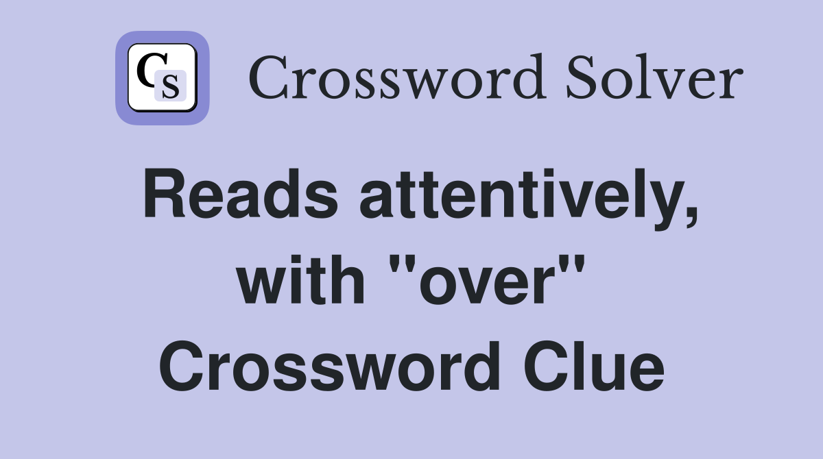 Reads attentively, with "over" Crossword Clue
