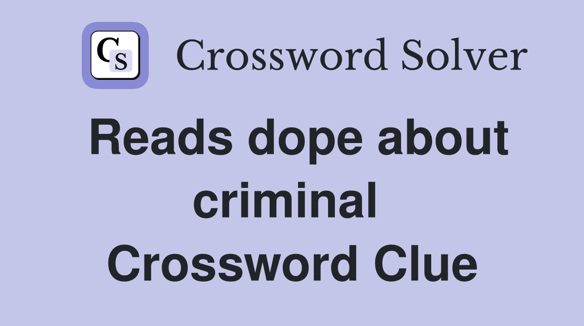 Reads dope about criminal  Crossword Clue