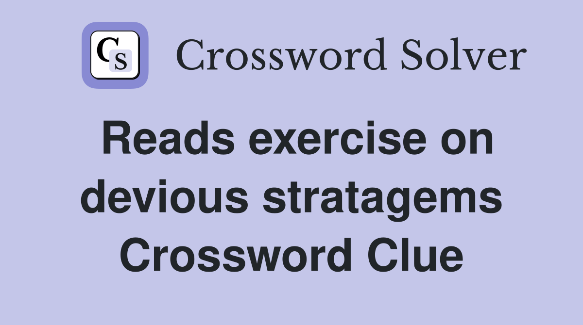 Reads exercise on devious stratagems Crossword Clue