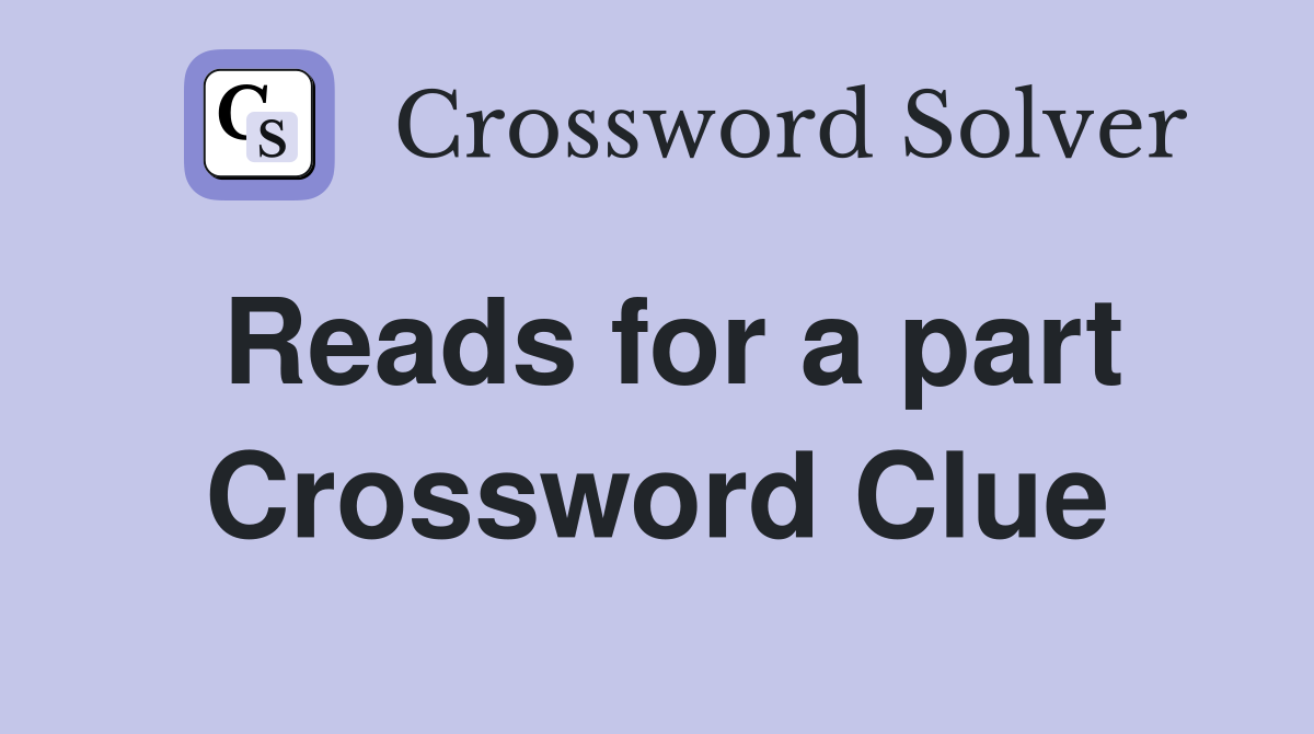 Reads for a part Crossword Clue