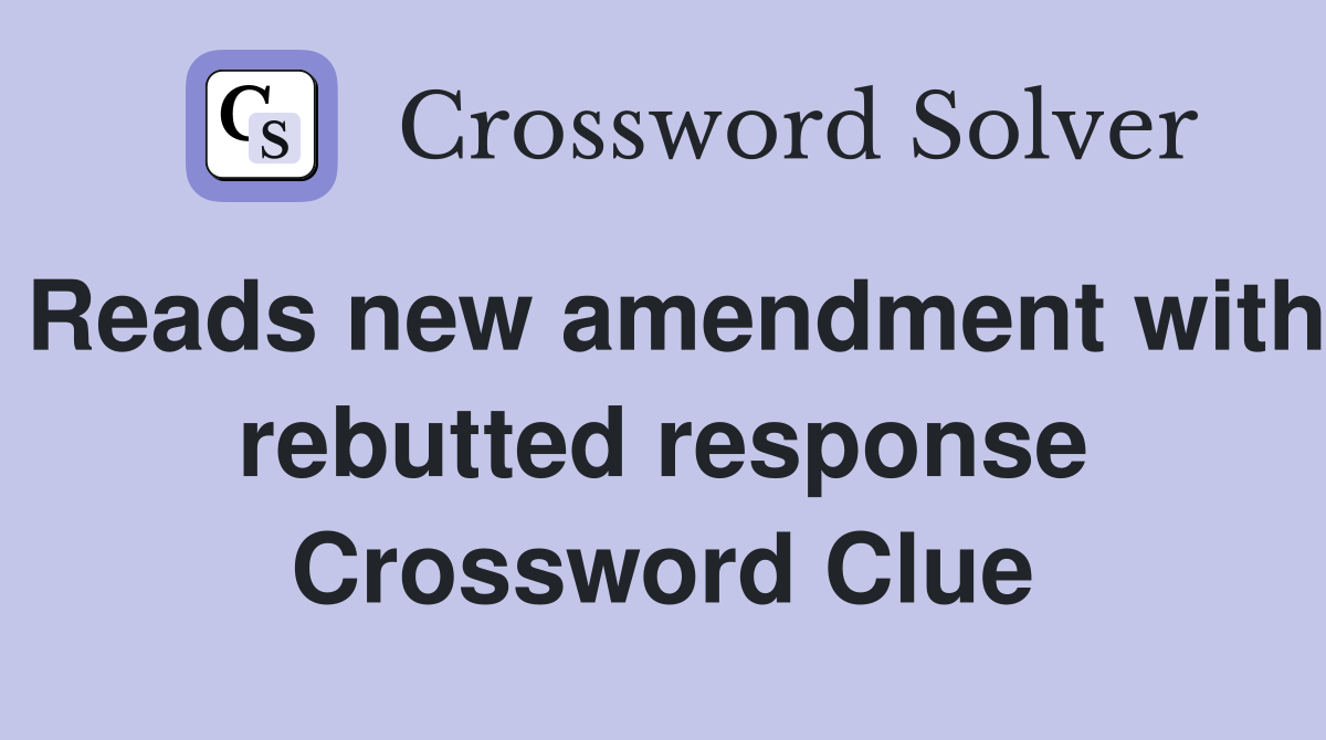 Reads new amendment with rebutted response Crossword Clue