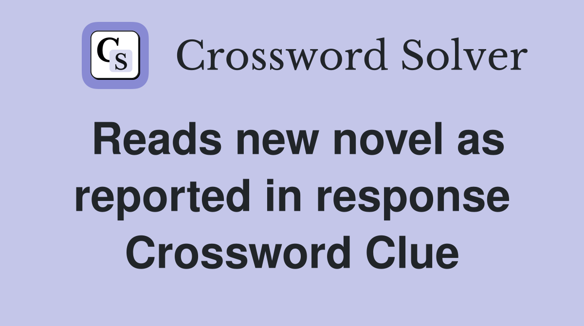 Reads new novel as reported in response Crossword Clue