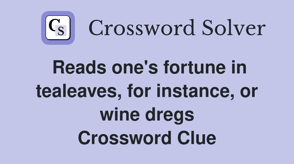 Reads one's fortune in tealeaves, for instance, or wine dregs Crossword Clue