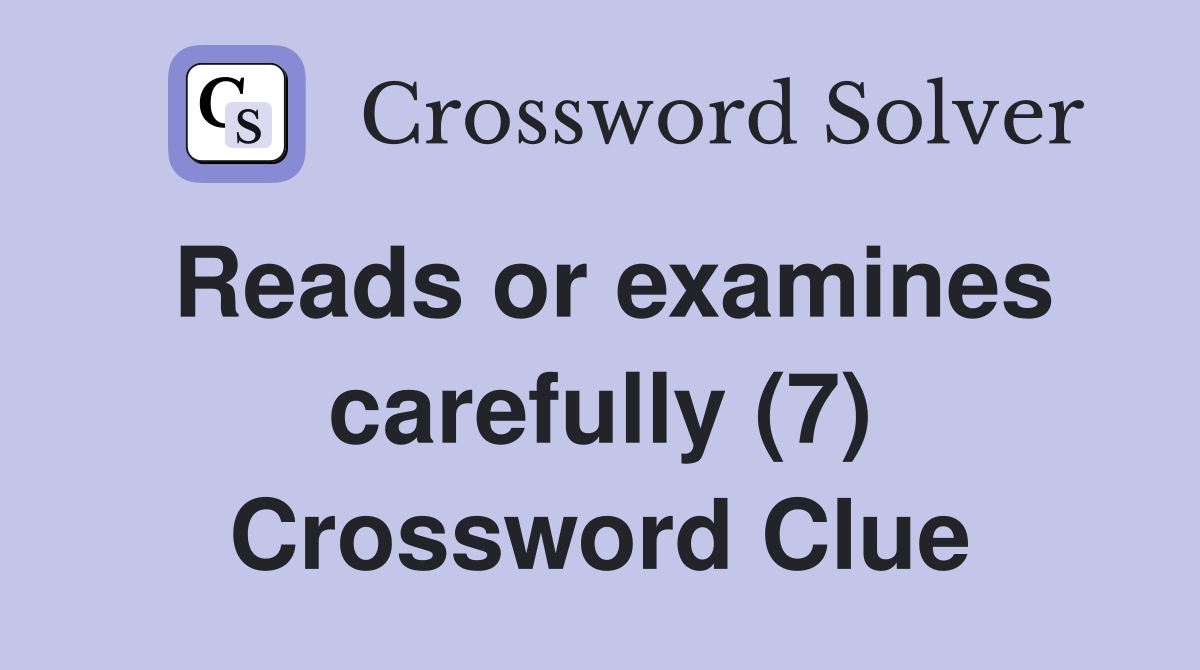 Reads or examines carefully (7) Crossword Clue