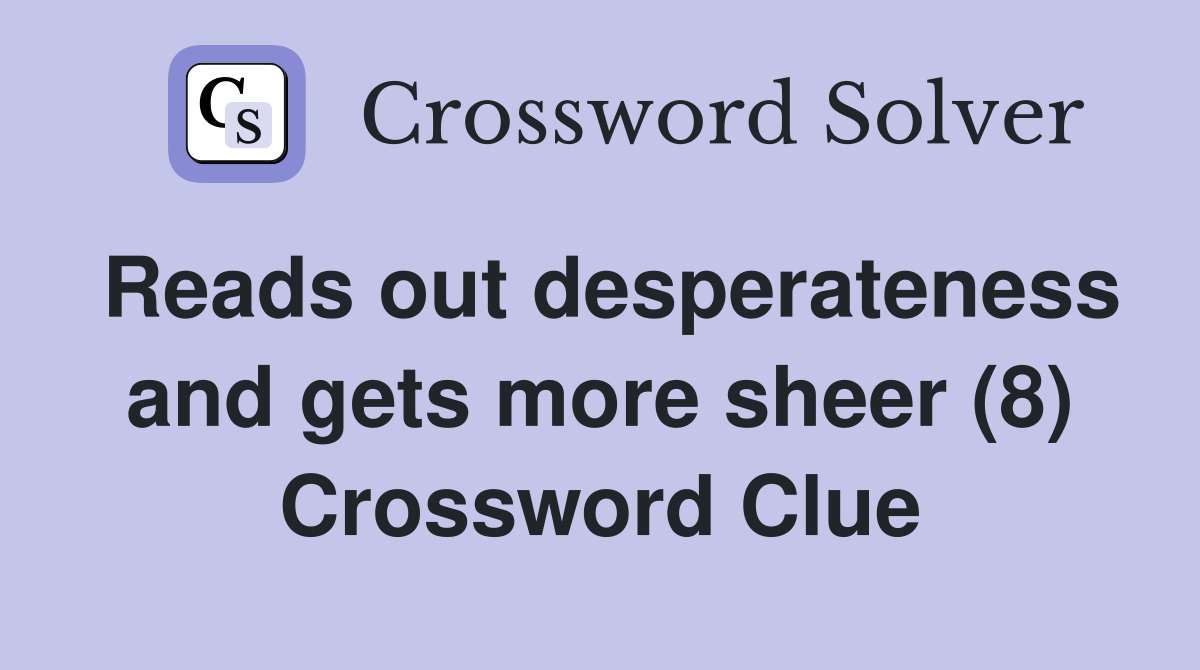 Reads out desperateness and gets more sheer (8) Crossword Clue