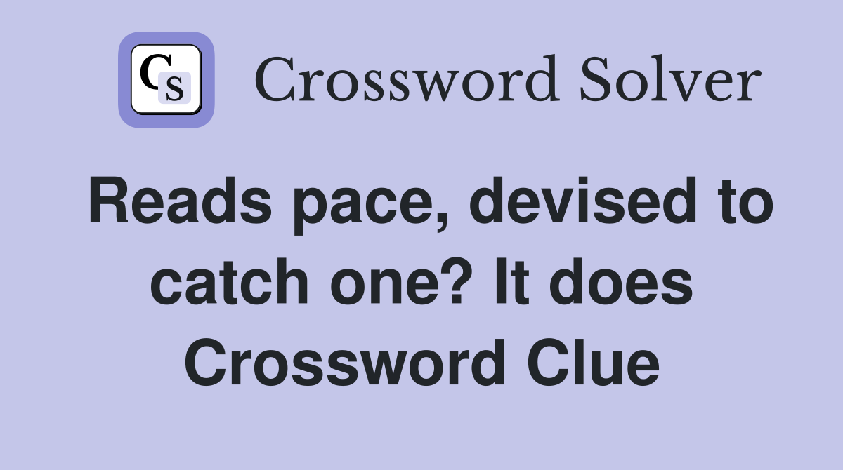 Reads pace, devised to catch one? It does Crossword Clue