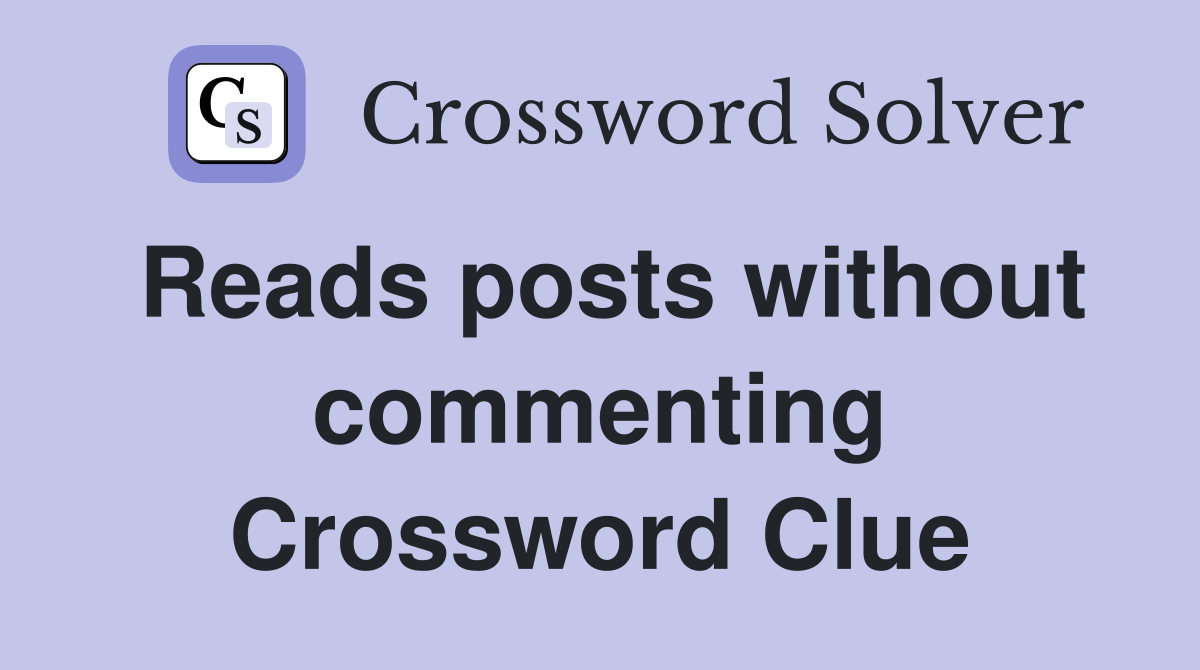 Reads posts without commenting Crossword Clue