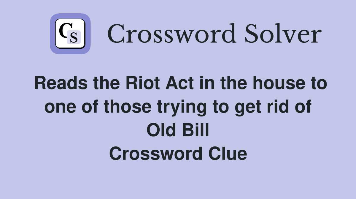 Reads the Riot Act in the house to one of those trying to get rid of Old Bill Crossword Clue