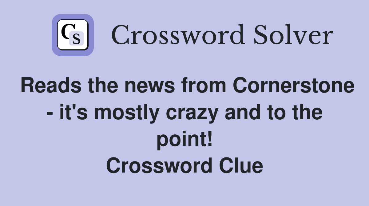 Reads the news from Cornerstone - it's mostly crazy and to the point! Crossword Clue