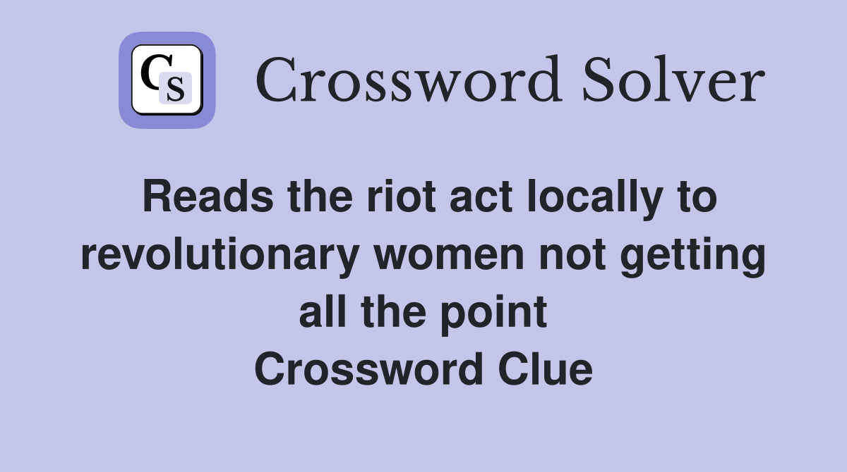 Reads the riot act locally to revolutionary women not getting all the point Crossword Clue
