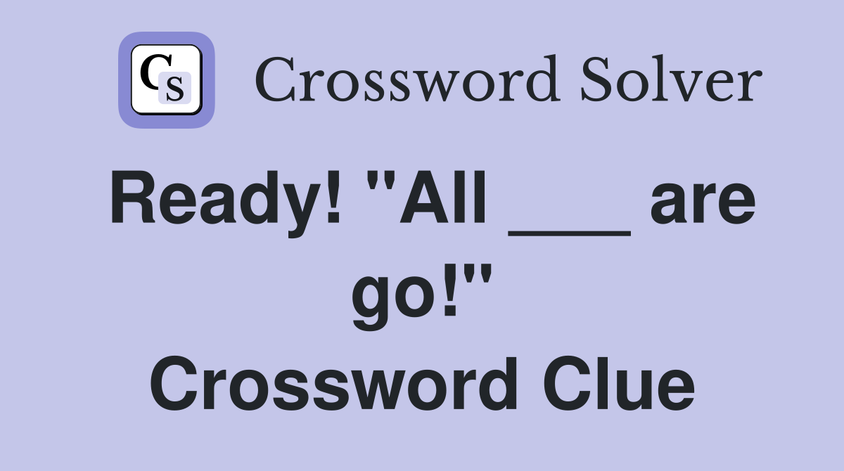 Ready! "All ___ are go!" Crossword Clue