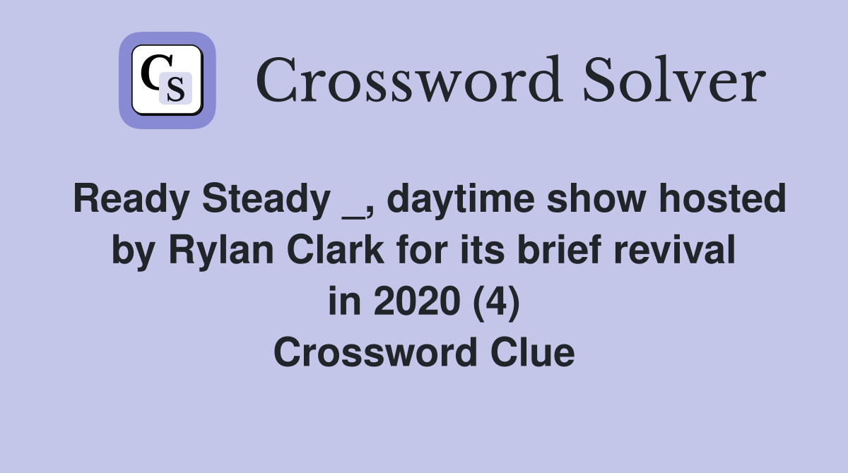 Ready Steady _, daytime show hosted by Rylan Clark for its brief revival in 2020 (4) Crossword Clue