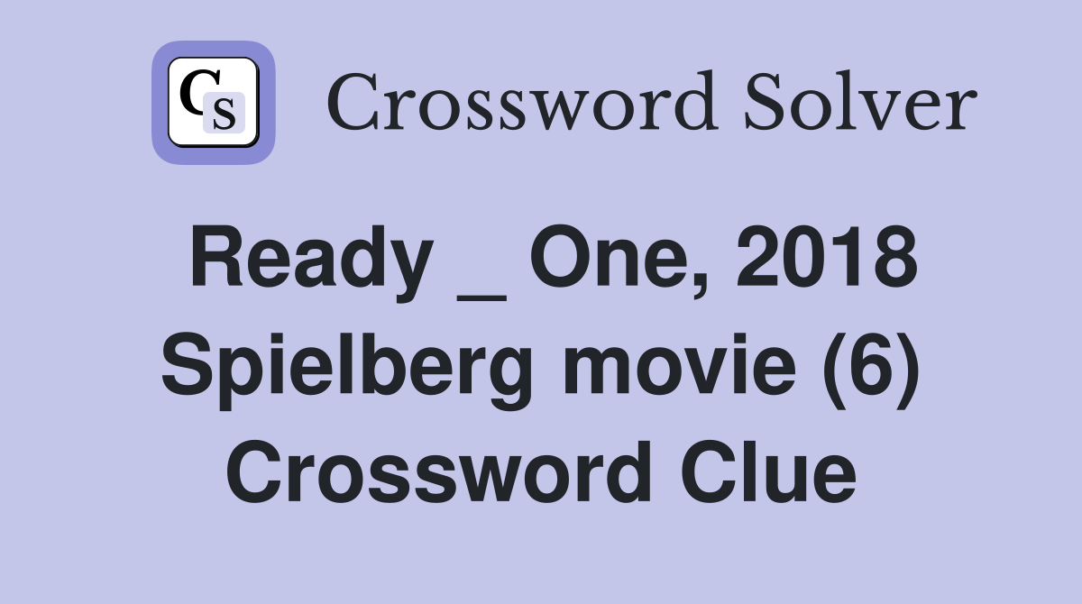 Ready _ One, 2018 Spielberg movie (6) Crossword Clue