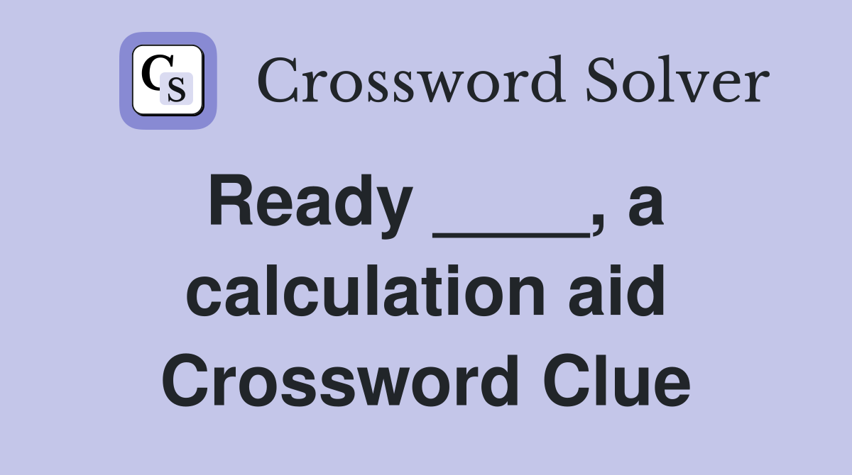 Ready ____, a calculation aid Crossword Clue