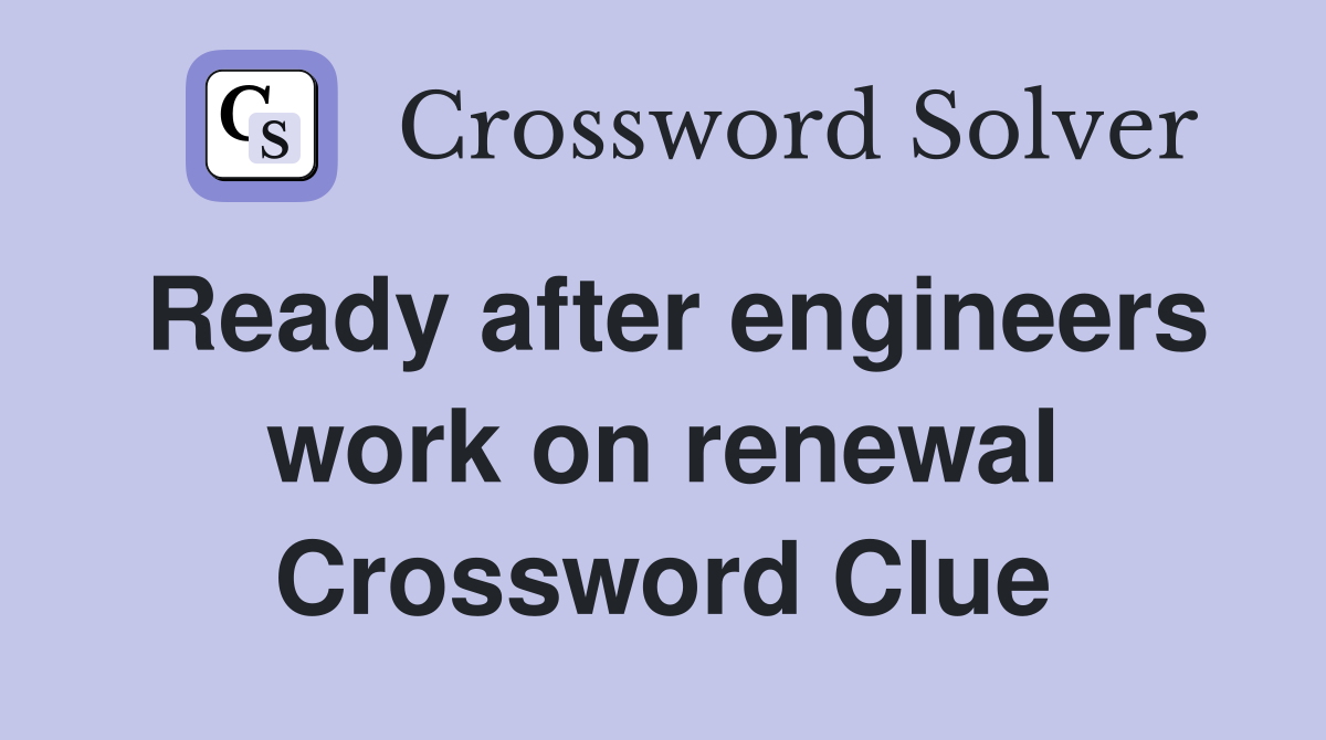 Ready after engineers work on renewal Crossword Clue
