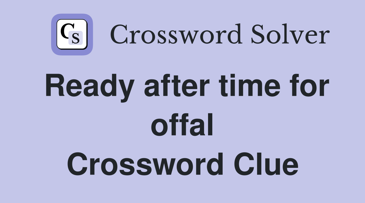 Ready after time for offal Crossword Clue