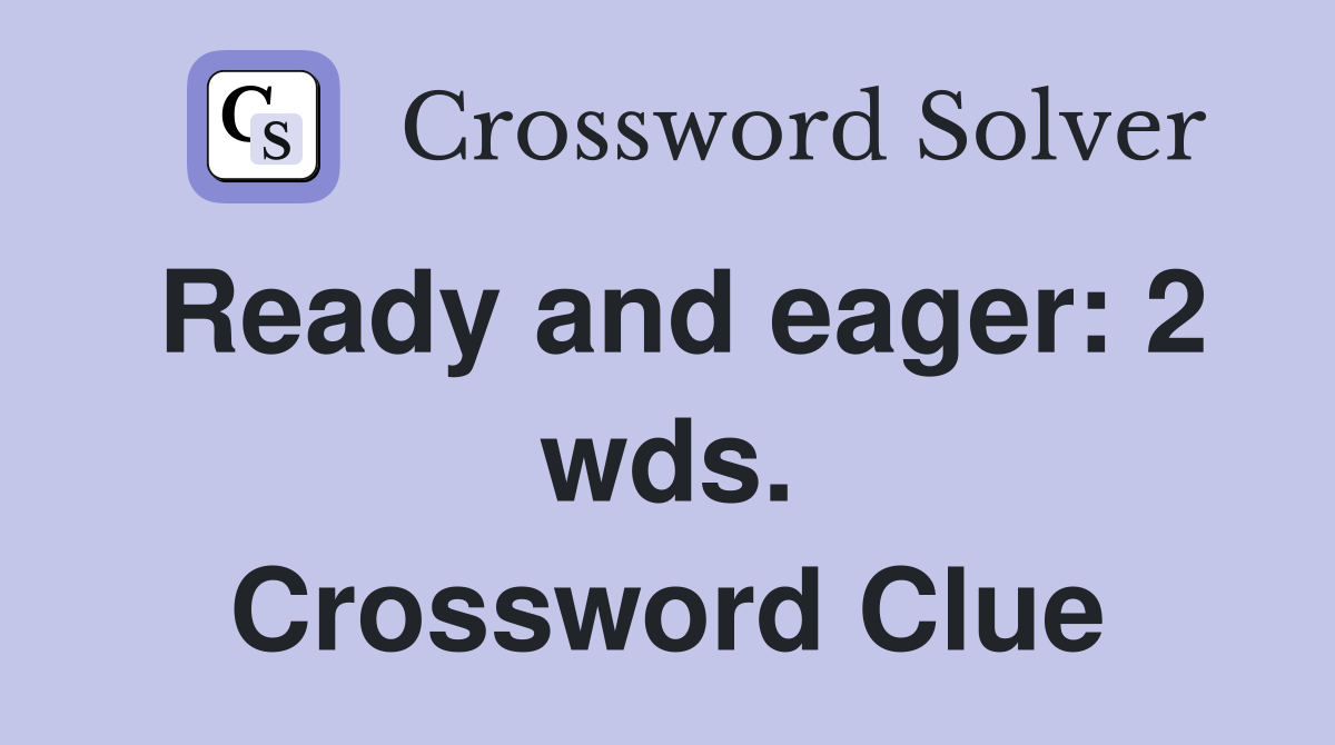 Ready and eager: 2 wds. Crossword Clue