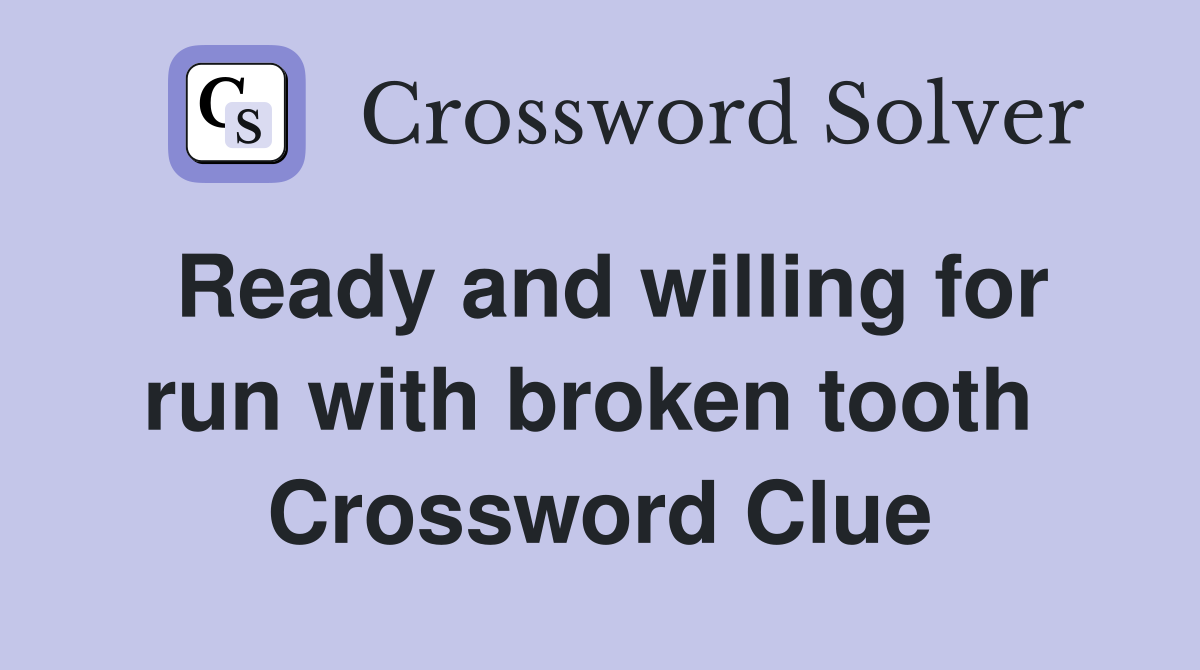 Ready and willing for run with broken tooth  Crossword Clue