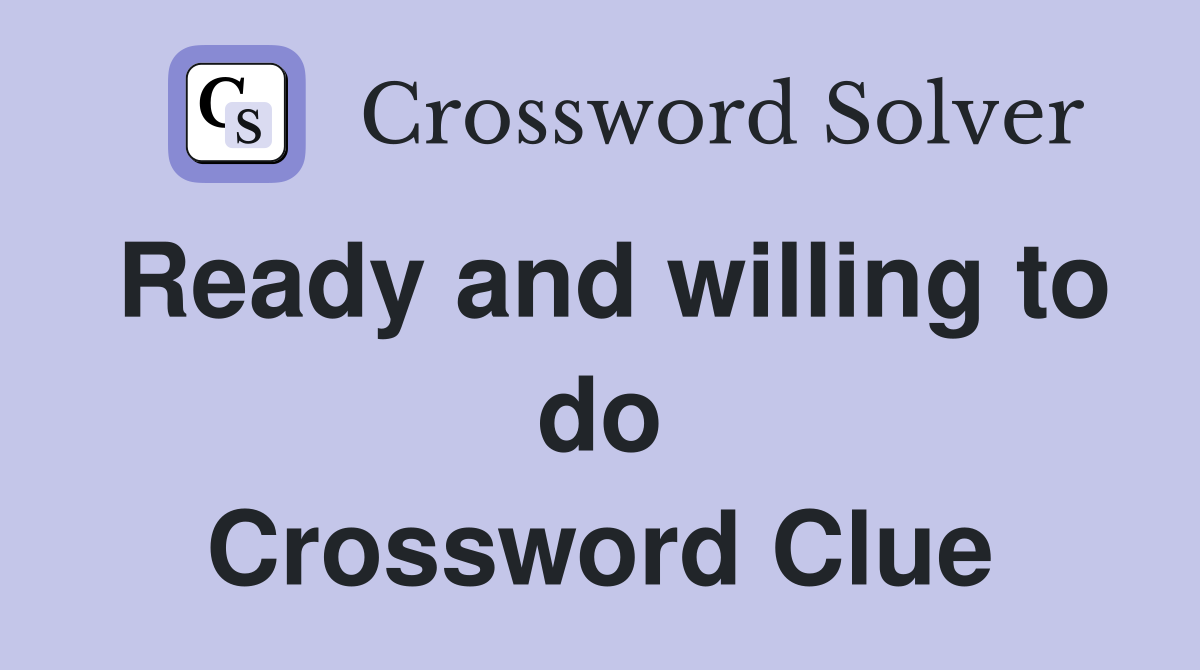 Ready and willing to do Crossword Clue