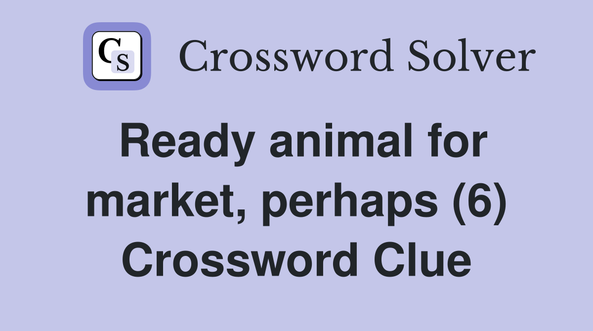 Ready animal for market, perhaps (6) Crossword Clue