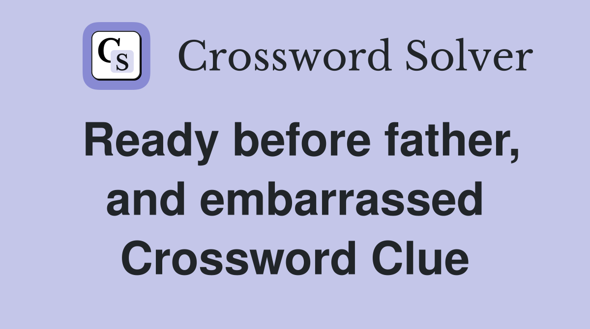 Ready before father, and embarrassed Crossword Clue