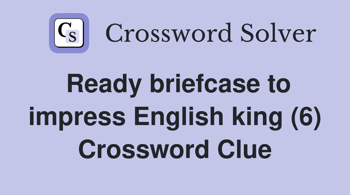 Ready briefcase to impress English king (6) Crossword Clue
