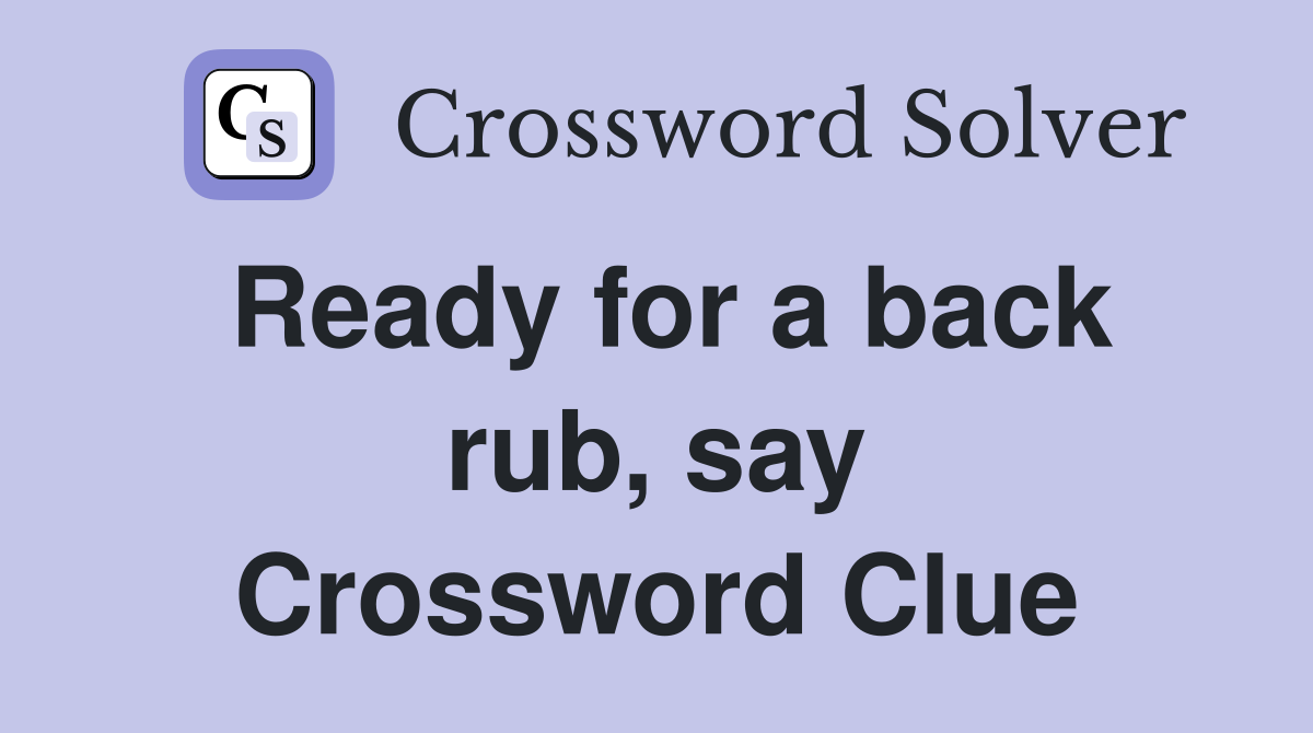 Ready for a back rub, say Crossword Clue