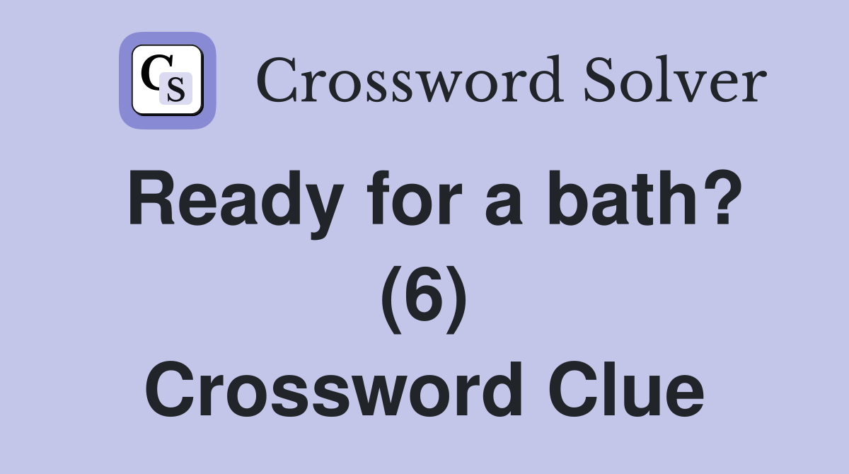Ready for a bath? (6) Crossword Clue