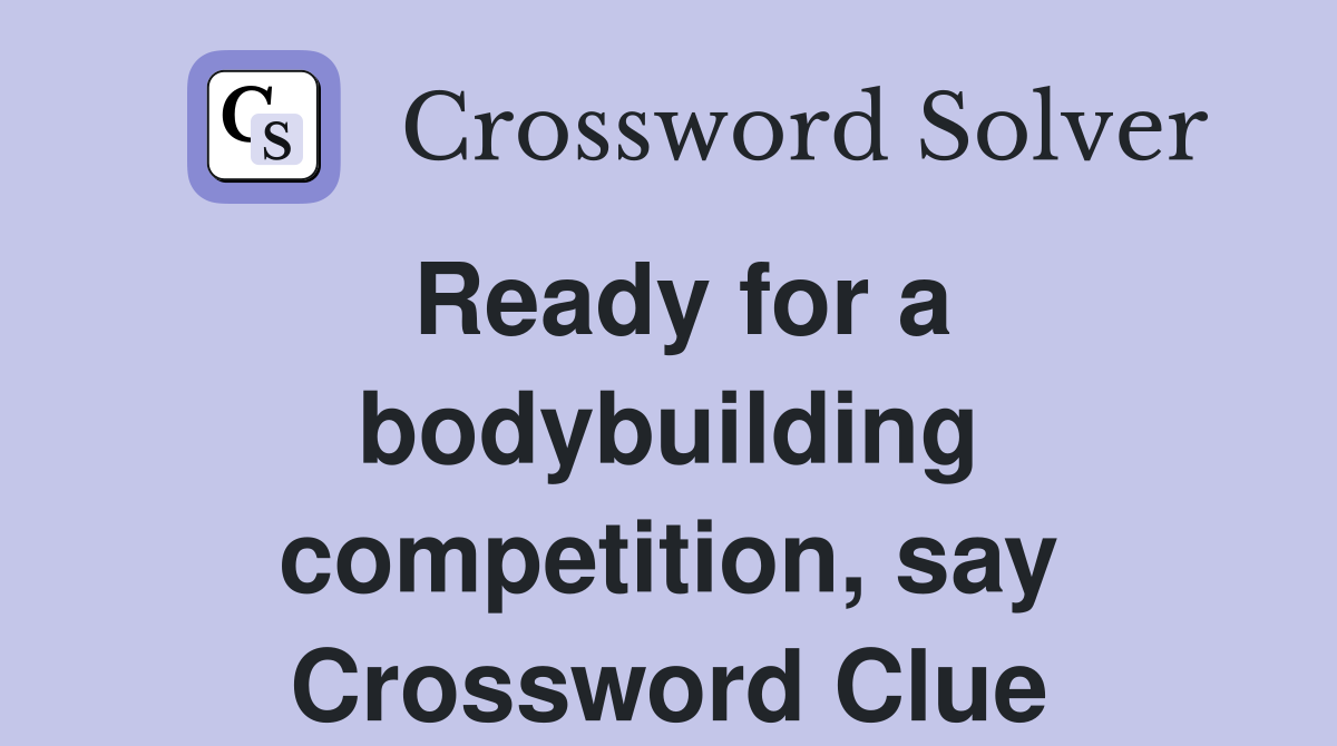 Ready for a bodybuilding competition, say Crossword Clue