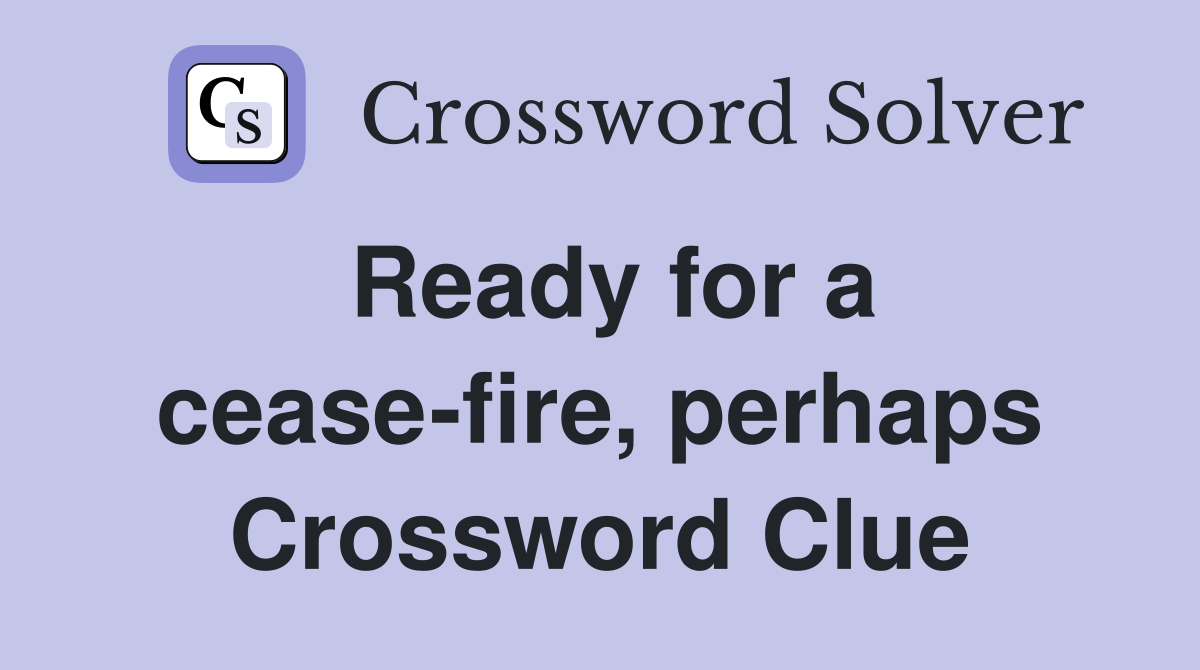 Ready for a cease-fire, perhaps Crossword Clue