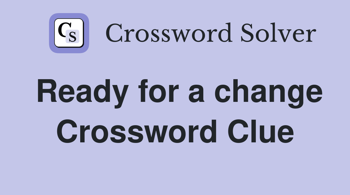 Ready for a change Crossword Clue