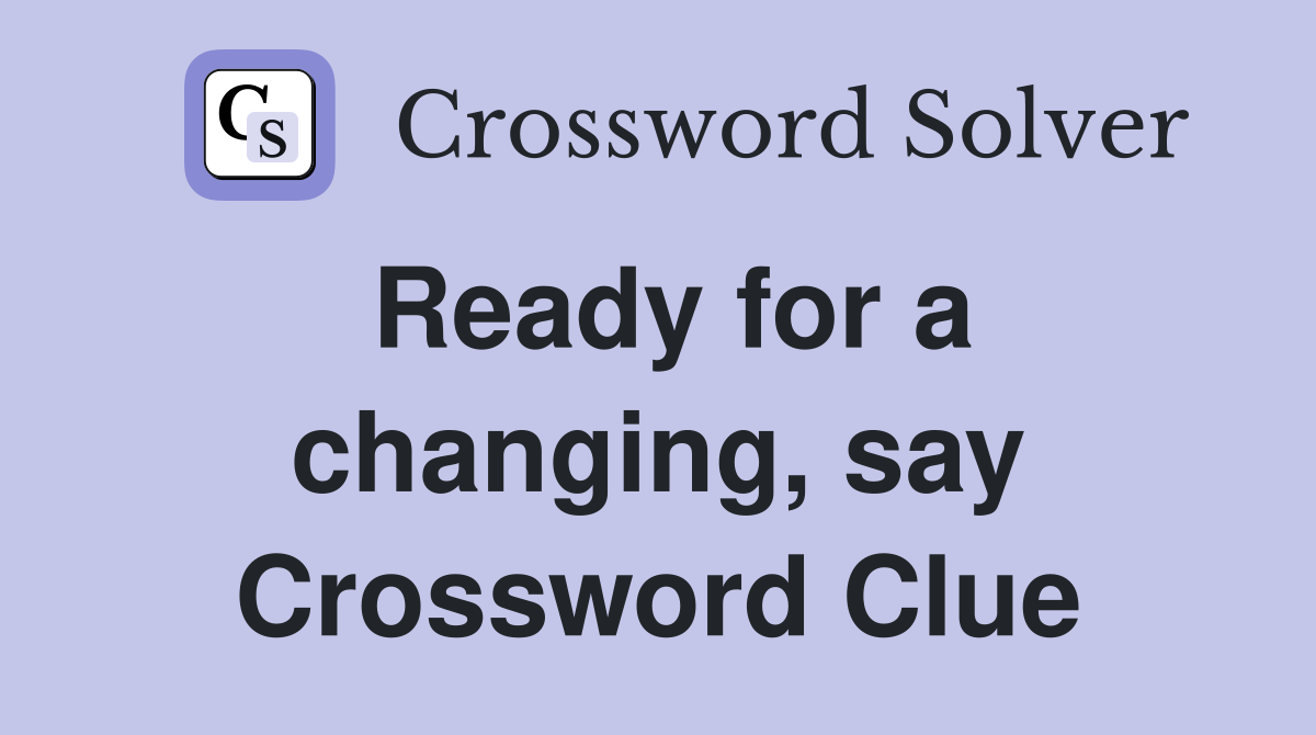 Ready for a changing, say Crossword Clue